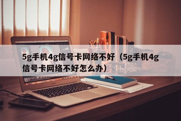 5g手机4g信号卡网络不好（5g手机4g信号卡网络不好怎么办）