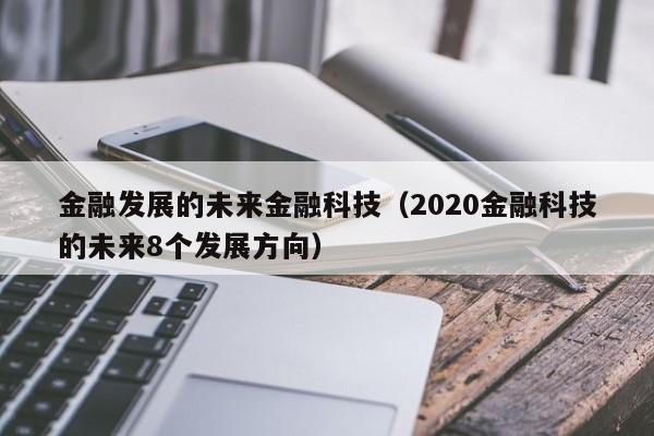 金融发展的未来金融科技（2020金融科技的未来8个发展方向）