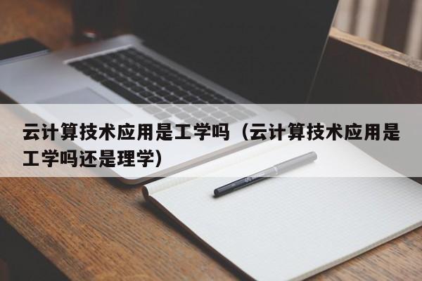 云计算技术应用是工学吗（云计算技术应用是工学吗还是理学）