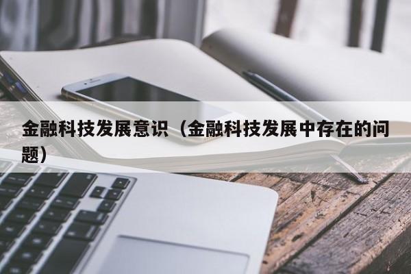 金融科技发展意识（金融科技发展中存在的问题）