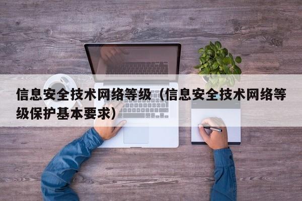 信息安全技术网络等级（信息安全技术网络等级保护基本要求）