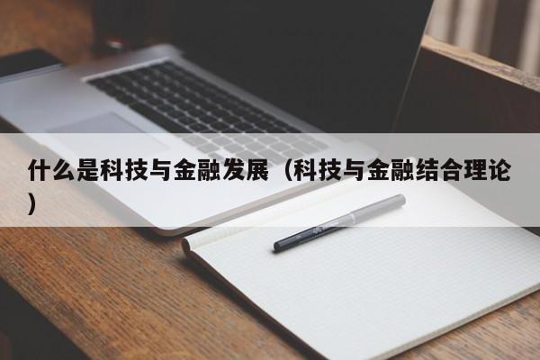 什么是科技与金融发展（科技与金融结合理论）