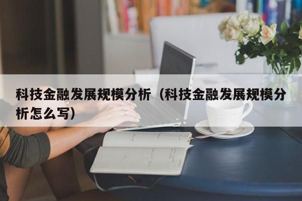 科技金融发展规模分析（科技金融发展规模分析怎么写）