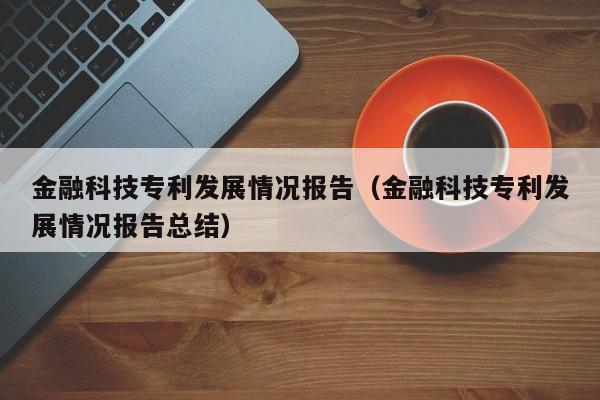 金融科技专利发展情况报告（金融科技专利发展情况报告总结）