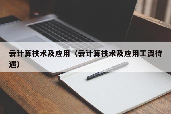 云计算技术及应用（云计算技术及应用工资待遇）