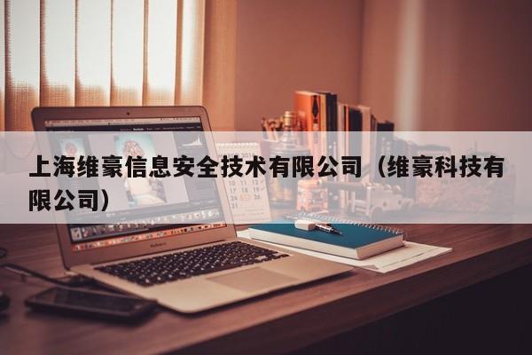 上海维豪信息安全技术有限公司（维豪科技有限公司）