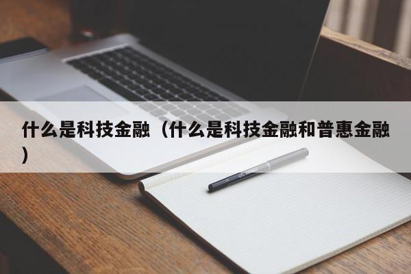 什么是科技金融（什么是科技金融和普惠金融）