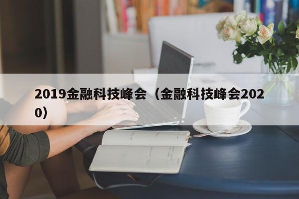 2019金融科技峰会（金融科技峰会2020）