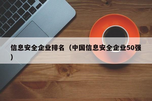 信息安全企业排名（中国信息安全企业50强）