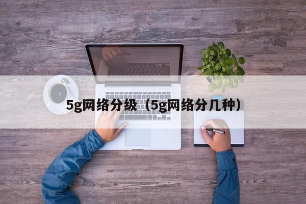 5g网络分级（5g网络分几种）