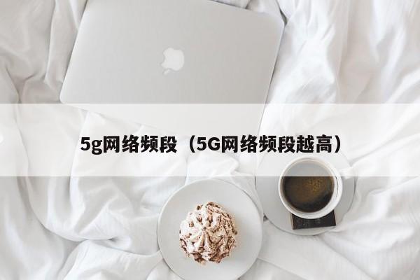 5g网络频段（5G网络频段越高）