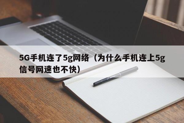 5G手机连了5g网络（为什么手机连上5g信号网速也不快）