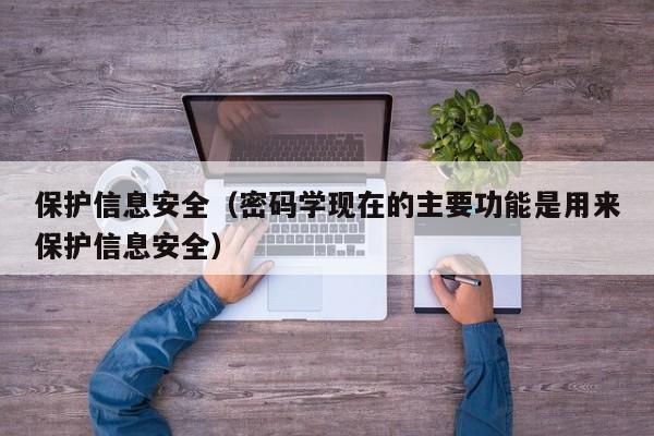 保护信息安全（密码学现在的主要功能是用来保护信息安全）