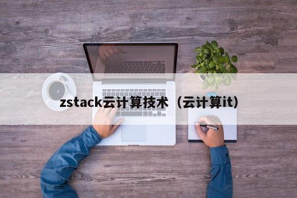 zstack云计算技术（云计算it）