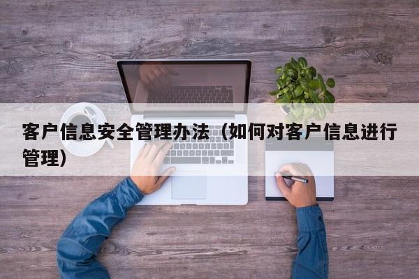 客户信息安全管理办法（如何对客户信息进行管理）