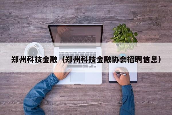 郑州科技金融（郑州科技金融协会招聘信息）