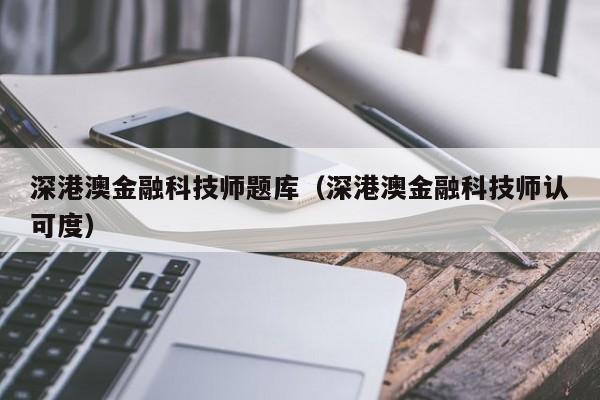 深港澳金融科技师题库（深港澳金融科技师认可度）