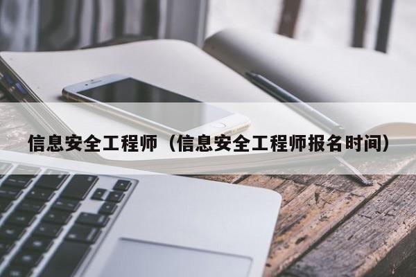 信息安全工程师（信息安全工程师报名时间）