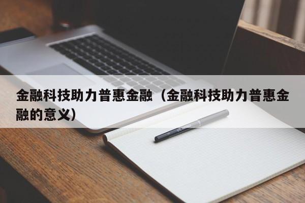 金融科技助力普惠金融（金融科技助力普惠金融的意义）