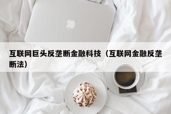 互联网巨头反垄断金融科技（互联网金融反垄断法）