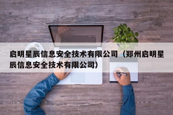 启明星辰信息安全技术有限公司（郑州启明星辰信息安全技术有限公司）