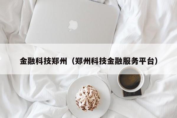 金融科技郑州（郑州科技金融服务平台）