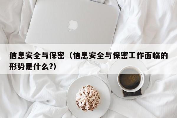 信息安全与保密（信息安全与保密工作面临的形势是什么?）