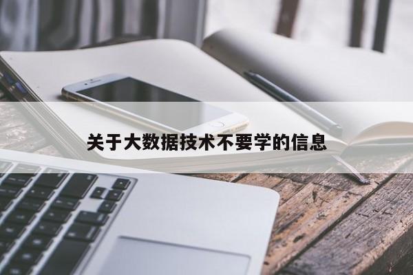 关于大数据技术不要学的信息