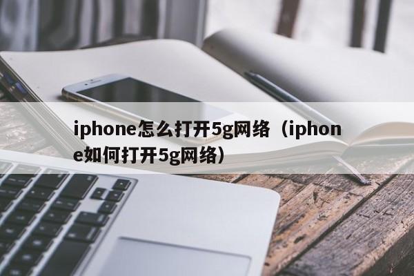 iphone怎么打开5g网络（iphone如何打开5g网络）