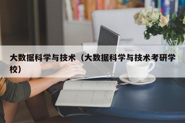 大数据科学与技术（大数据科学与技术考研学校）