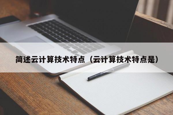 简述云计算技术特点（云计算技术特点是）