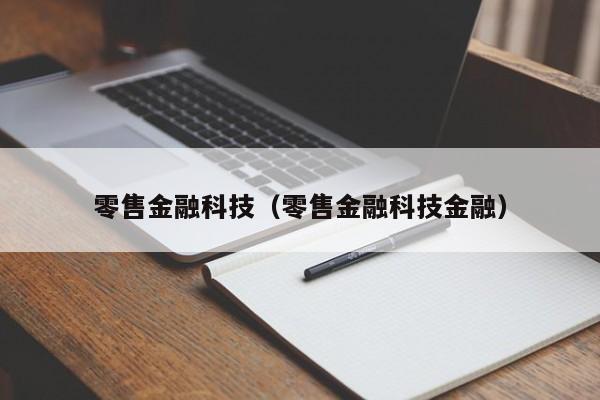 零售金融科技（零售金融科技金融）