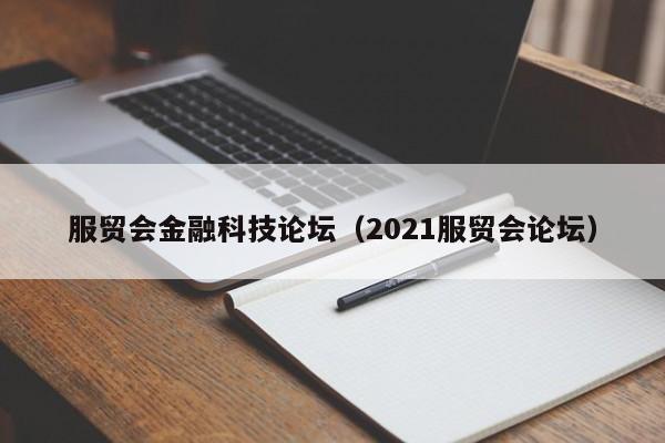 服贸会金融科技论坛（2021服贸会论坛）