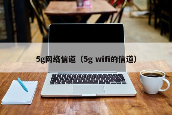 5g网络信道（5g wifi的信道）