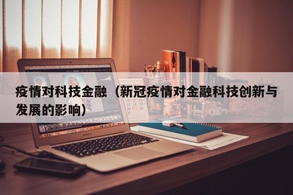 疫情对科技金融（新冠疫情对金融科技创新与发展的影响）