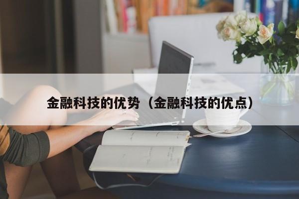 金融科技的优势（金融科技的优点）