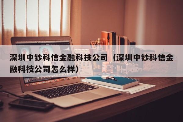 深圳中钞科信金融科技公司（深圳中钞科信金融科技公司怎么样）