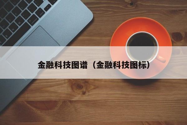 金融科技图谱（金融科技图标）