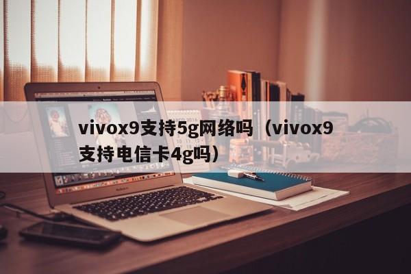 vivox9支持5g网络吗（vivox9支持电信卡4g吗）