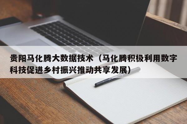 贵阳马化腾大数据技术（马化腾积极利用数字科技促进乡村振兴推动共享发展）