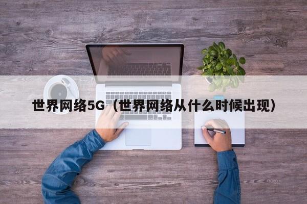 世界网络5G（世界网络从什么时候出现）