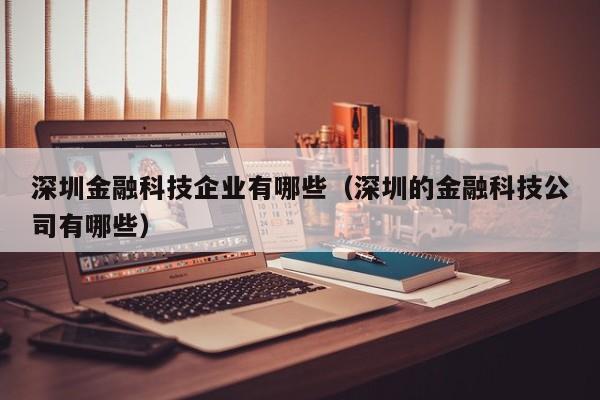 深圳金融科技企业有哪些（深圳的金融科技公司有哪些）