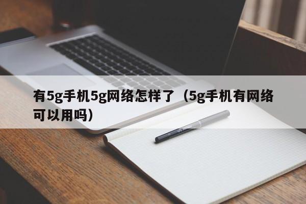 有5g手机5g网络怎样了（5g手机有网络可以用吗）