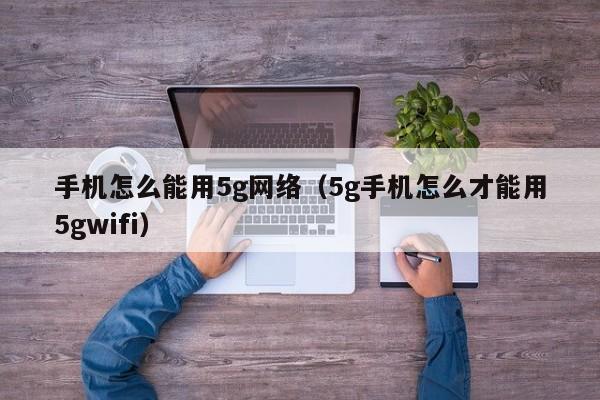 手机怎么能用5g网络（5g手机怎么才能用5gwifi）