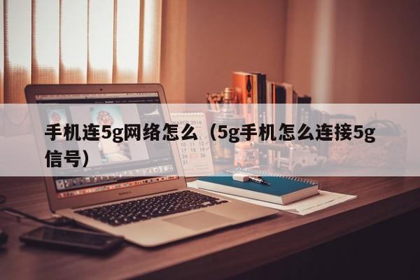 手机连5g网络怎么（5g手机怎么连接5g信号）