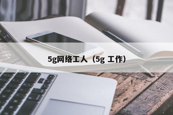 5g网络工人（5g 工作）