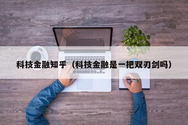 科技金融知乎（科技金融是一把双刃剑吗）