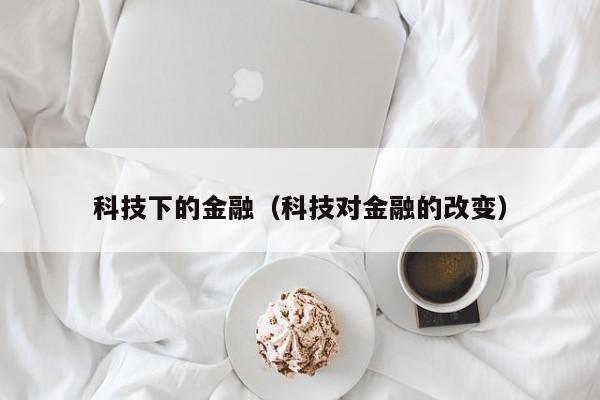 科技下的金融（科技对金融的改变）