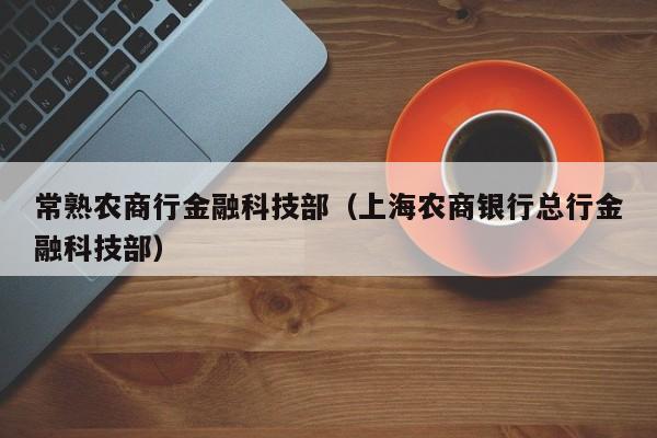 常熟农商行金融科技部（上海农商银行总行金融科技部）