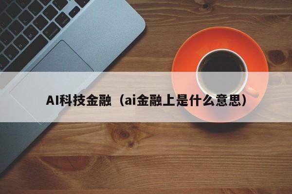 AI科技金融（ai金融上是什么意思）